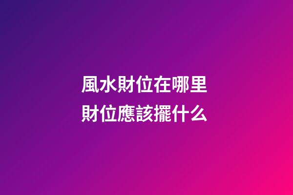 風水財位在哪里 財位應該擺什么